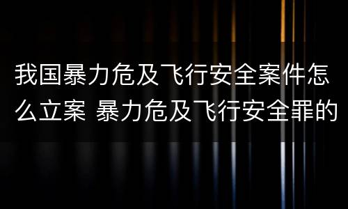 我国暴力危及飞行安全案件怎么立案 暴力危及飞行安全罪的构成要件