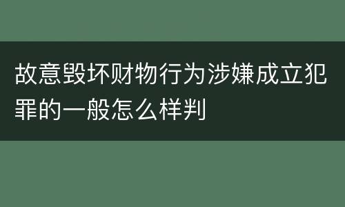 故意毁坏财物行为涉嫌成立犯罪的一般怎么样判