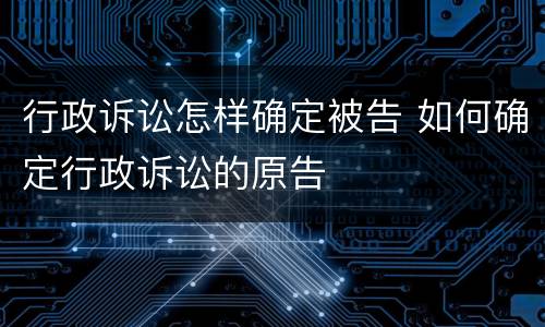 行政诉讼怎样确定被告 如何确定行政诉讼的原告