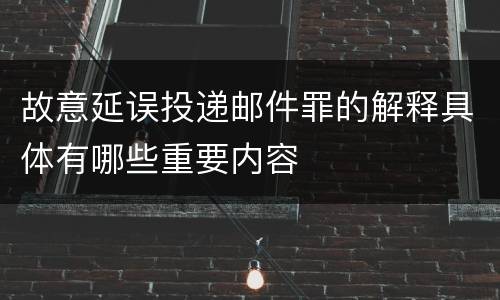 故意延误投递邮件罪的解释具体有哪些重要内容