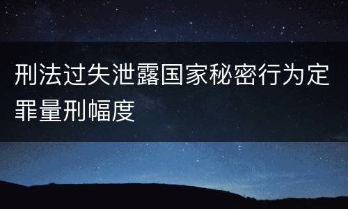刑法过失泄露国家秘密行为定罪量刑幅度