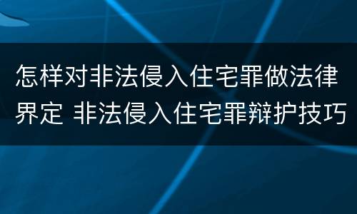 怎样对非法侵入住宅罪做法律界定 非法侵入住宅罪辩护技巧