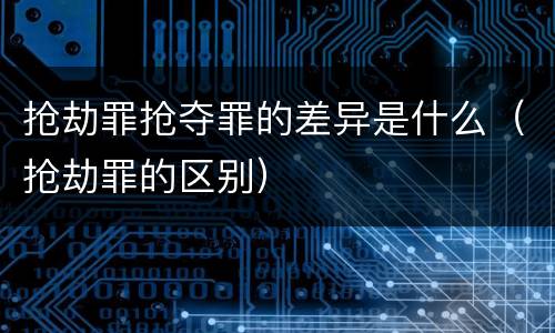 抢劫罪抢夺罪的差异是什么（抢劫罪的区别）