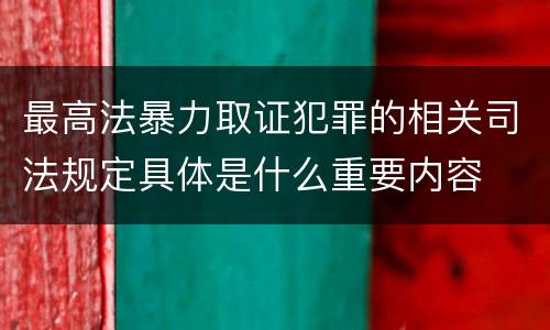 最高法暴力取证犯罪的相关司法规定具体是什么重要内容