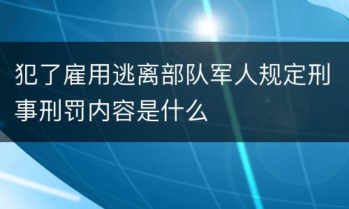 犯了雇用逃离部队军人规定刑事刑罚内容是什么