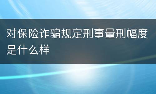 对保险诈骗规定刑事量刑幅度是什么样
