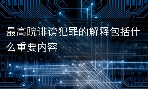 最高院诽谤犯罪的解释包括什么重要内容