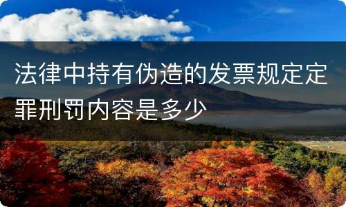 法律中持有伪造的发票规定定罪刑罚内容是多少