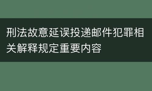 刑法故意延误投递邮件犯罪相关解释规定重要内容