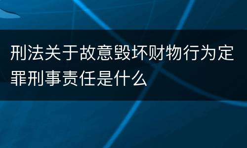 刑法关于故意毁坏财物行为定罪刑事责任是什么