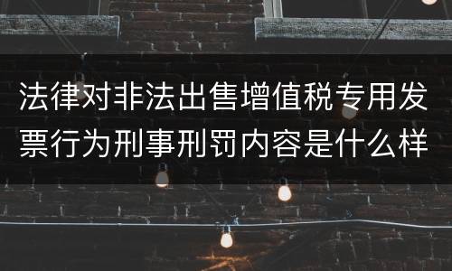 法律对非法出售增值税专用发票行为刑事刑罚内容是什么样