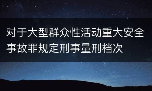 对于大型群众性活动重大安全事故罪规定刑事量刑档次