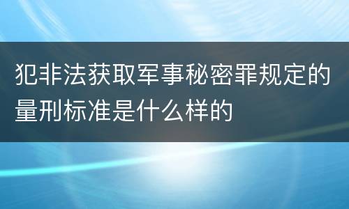 犯非法获取军事秘密罪规定的量刑标准是什么样的