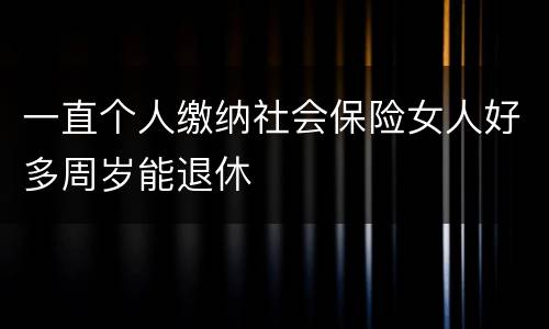 一直个人缴纳社会保险女人好多周岁能退休