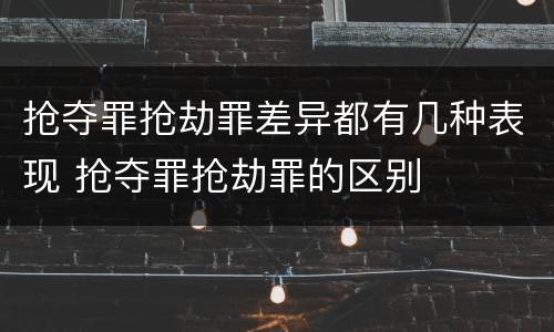 抢夺罪抢劫罪差异都有几种表现 抢夺罪抢劫罪的区别