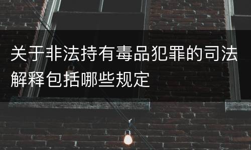 关于非法持有毒品犯罪的司法解释包括哪些规定