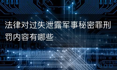法律对过失泄露军事秘密罪刑罚内容有哪些