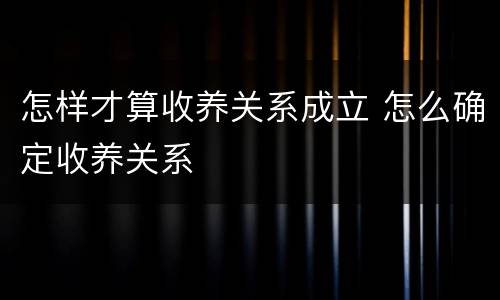 怎样才算收养关系成立 怎么确定收养关系