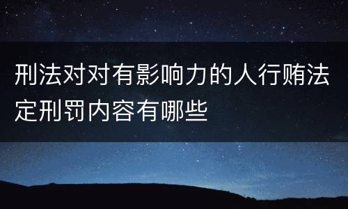 刑法对对有影响力的人行贿法定刑罚内容有哪些