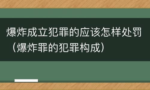 爆炸成立犯罪的应该怎样处罚（爆炸罪的犯罪构成）
