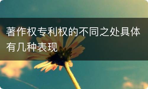 著作权专利权的不同之处具体有几种表现