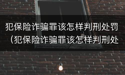 犯保险诈骗罪该怎样判刑处罚（犯保险诈骗罪该怎样判刑处罚呢）