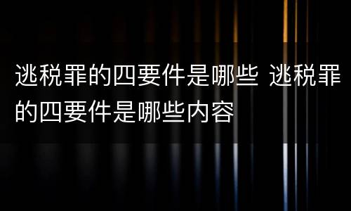 逃税罪的四要件是哪些 逃税罪的四要件是哪些内容