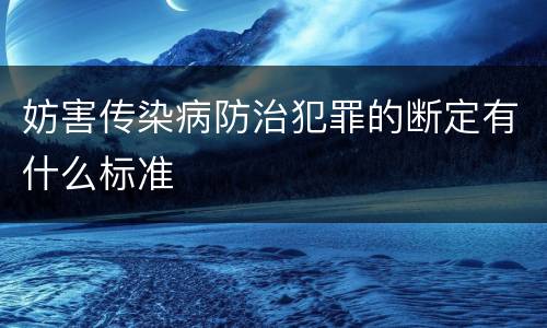 妨害传染病防治犯罪的断定有什么标准