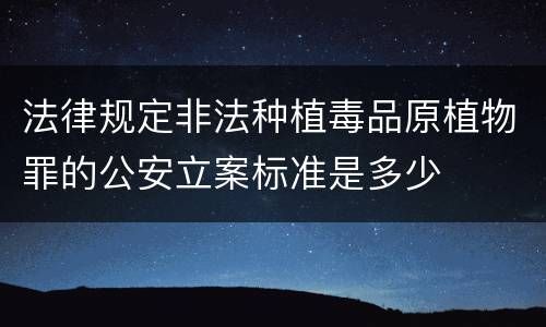 法律规定非法种植毒品原植物罪的公安立案标准是多少