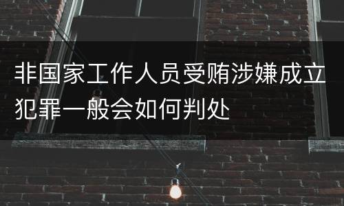 非国家工作人员受贿涉嫌成立犯罪一般会如何判处