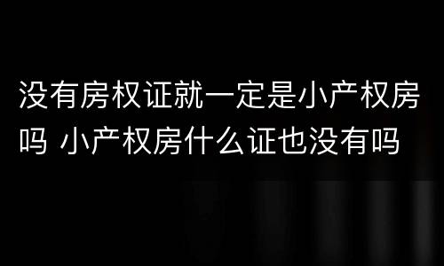 没有房权证就一定是小产权房吗 小产权房什么证也没有吗