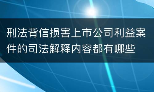 刑法背信损害上市公司利益案件的司法解释内容都有哪些