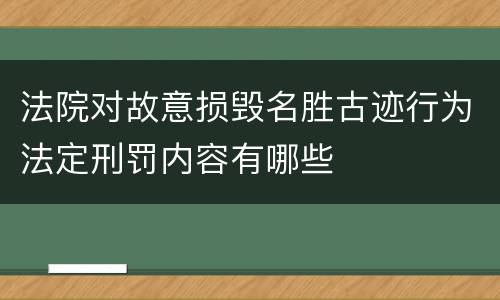 法院对故意损毁名胜古迹行为法定刑罚内容有哪些