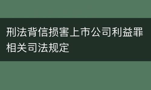 刑法背信损害上市公司利益罪相关司法规定