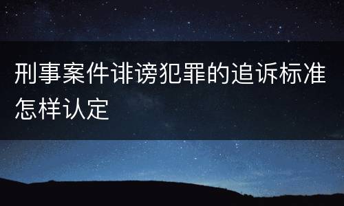 刑事案件诽谤犯罪的追诉标准怎样认定