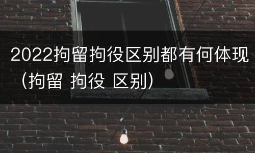 2022拘留拘役区别都有何体现（拘留 拘役 区别）