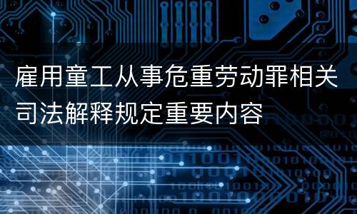 雇用童工从事危重劳动罪相关司法解释规定重要内容