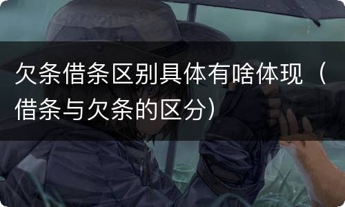 欠条借条区别具体有啥体现（借条与欠条的区分）