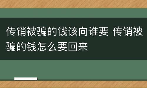 传销被骗的钱该向谁要 传销被骗的钱怎么要回来