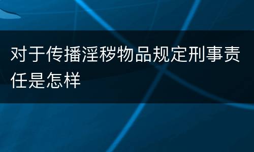 对于传播淫秽物品规定刑事责任是怎样