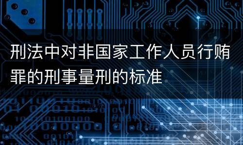 刑法中对非国家工作人员行贿罪的刑事量刑的标准