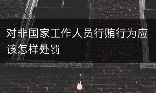 对非国家工作人员行贿行为应该怎样处罚