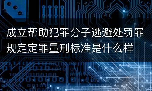 成立帮助犯罪分子逃避处罚罪规定定罪量刑标准是什么样