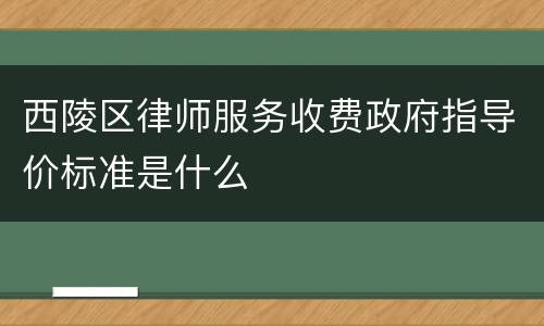 西陵区律师服务收费政府指导价标准是什么
