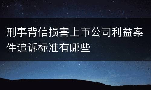 刑事背信损害上市公司利益案件追诉标准有哪些