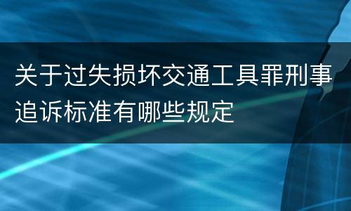 关于过失损坏交通工具罪刑事追诉标准有哪些规定