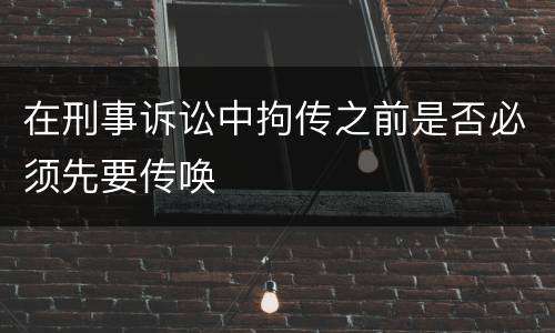 在刑事诉讼中拘传之前是否必须先要传唤