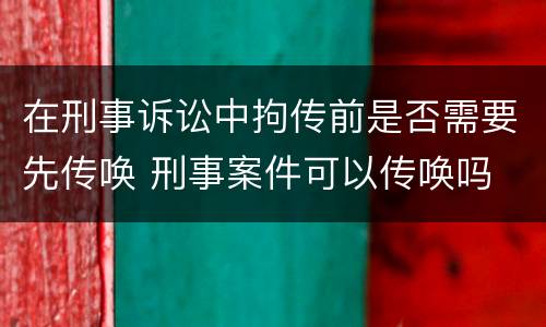 在刑事诉讼中拘传前是否需要先传唤 刑事案件可以传唤吗