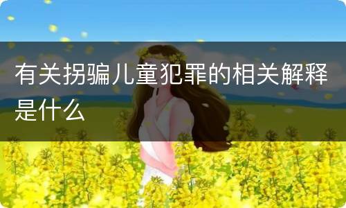 有关拐骗儿童犯罪的相关解释是什么