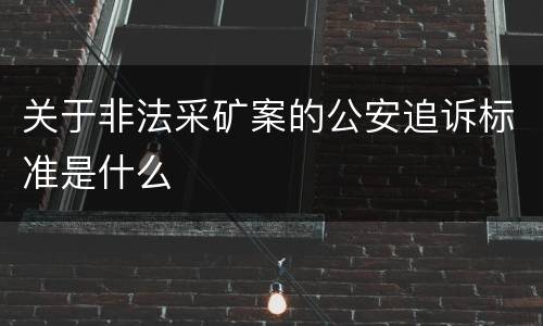 关于非法采矿案的公安追诉标准是什么